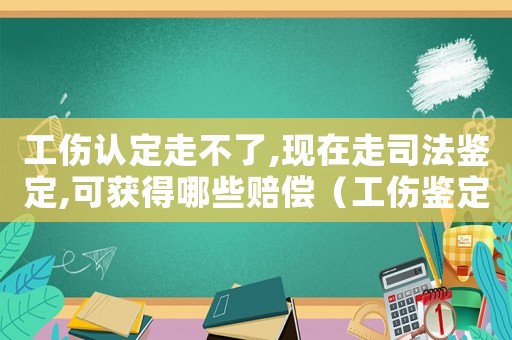 工傷認定走不了,現在走司法鑒定,可獲得哪些賠償（工傷鑒定做不了可以司法援助）