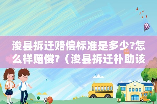 浚縣拆遷賠償標(biāo)準(zhǔn)是多少?怎么樣賠償?（浚縣拆遷補助該如何使用？）