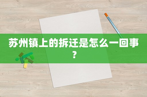 蘇州鎮(zhèn)上的拆遷是怎么一回事？