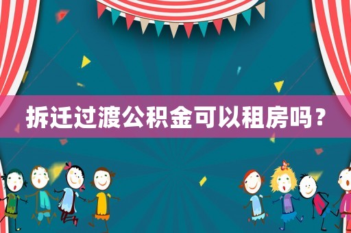 拆遷過渡公積金可以租房嗎？