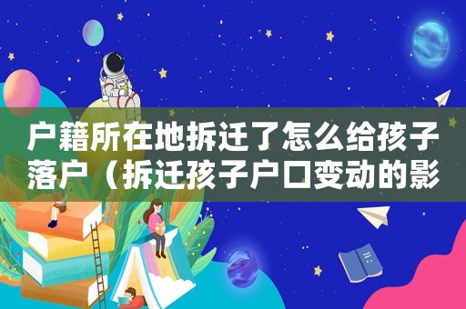 戶籍所在地拆遷了怎么給孩子落戶（拆遷孩子戶口變動(dòng)的影響）