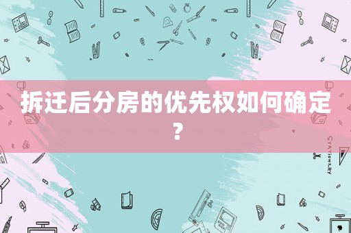 拆遷后分房的優先權如何確定？