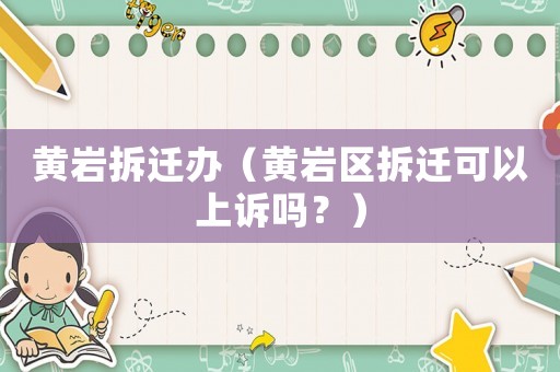 黃巖拆遷辦（黃巖區(qū)拆遷可以上訴嗎？）