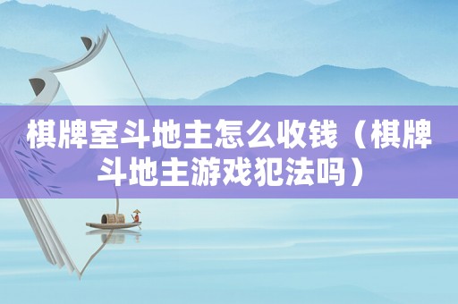 棋牌室斗地主怎么收錢（棋牌斗地主游戲犯法嗎）