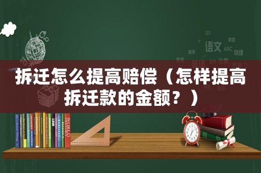 拆遷怎么提高賠償（怎樣提高拆遷款的金額？）