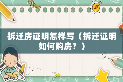拆遷房證明怎樣寫(xiě)（拆遷證明如何購(gòu)房？）