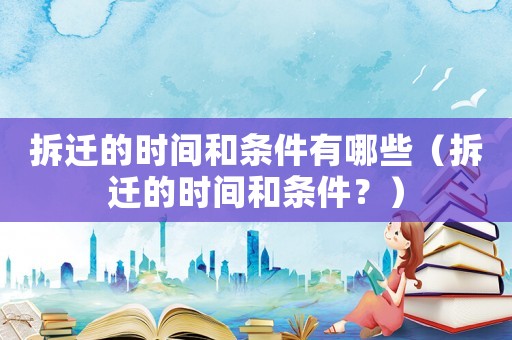 拆遷的時間和條件有哪些（拆遷的時間和條件？）