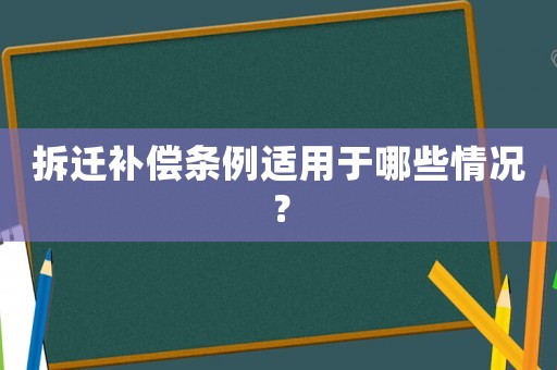 拆遷補(bǔ)償條例適用于哪些情況？