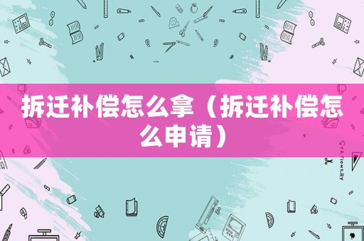 拆遷補(bǔ)償怎么拿（拆遷補(bǔ)償怎么申請）