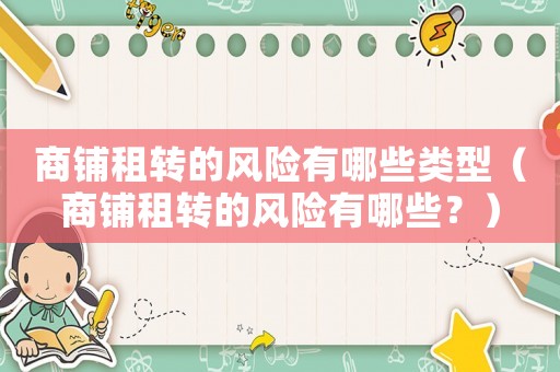 商鋪租轉(zhuǎn)的風(fēng)險有哪些類型（商鋪租轉(zhuǎn)的風(fēng)險有哪些？）