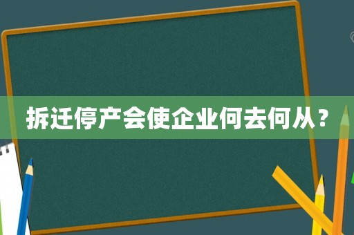 拆遷停產(chǎn)會使企業(yè)何去何從？
