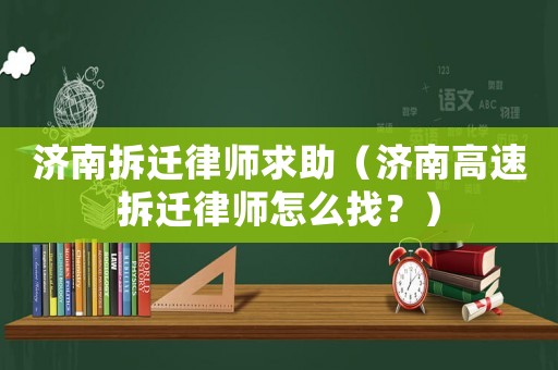 濟南拆遷律師求助（濟南高速拆遷律師怎么找？）