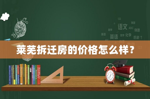 萊蕪拆遷房的價格怎么樣？