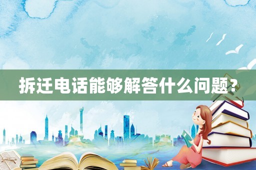 拆遷電話能夠解答什么問題？