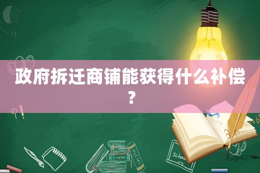 政府拆遷商鋪能獲得什么補償？