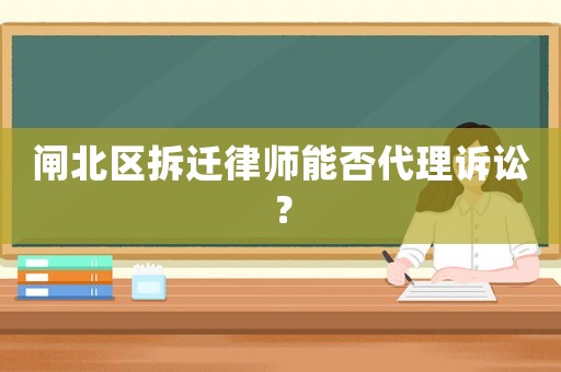 閘北區拆遷律師能否代理訴訟？