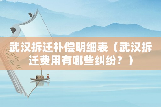 武漢拆遷補償明細表（武漢拆遷費用有哪些糾紛？）
