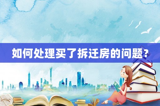 如何處理買了拆遷房的問題？