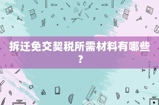 拆遷免交契稅所需材料有哪些？
