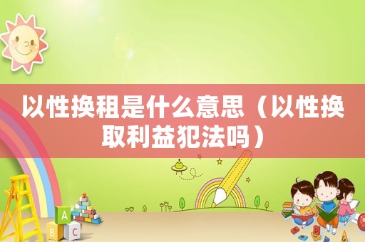 以性換租是什么意思（以性換取利益犯法嗎）