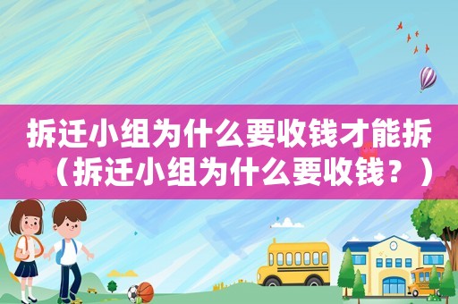 拆遷小組為什么要收錢才能拆（拆遷小組為什么要收錢？）