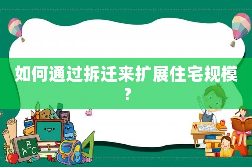 如何通過拆遷來擴(kuò)展住宅規(guī)模？