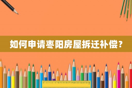 如何申請棗陽房屋拆遷補償？