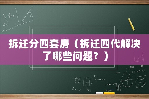 拆遷分四套房（拆遷四代解決了哪些問題？）