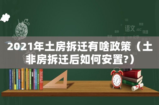 2021年土房拆遷有啥政策（土非房拆遷后如何安置?）