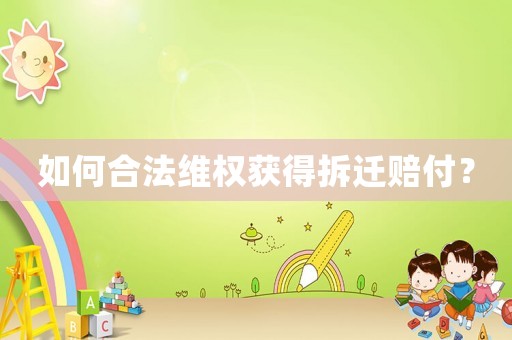 如何合法維權獲得拆遷賠付？