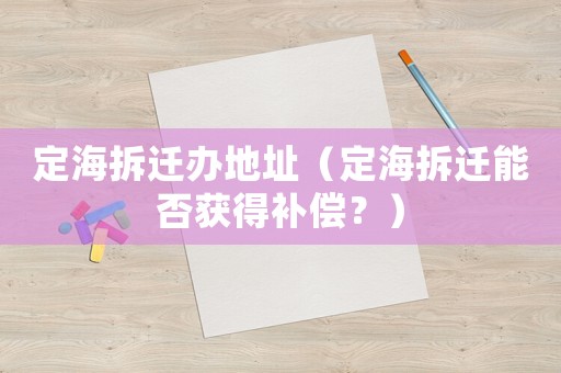 定海拆遷辦地址（定海拆遷能否獲得補(bǔ)償？）