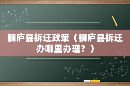 桐廬縣拆遷政策（桐廬縣拆遷辦哪里辦理？）