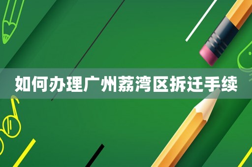 如何辦理廣州荔灣區拆遷手續