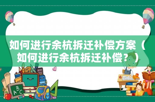 如何進行余杭拆遷補償方案（如何進行余杭拆遷補償？）