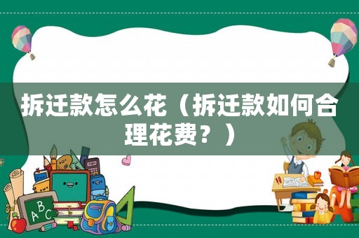 拆遷款怎么花（拆遷款如何合理花費(fèi)？）