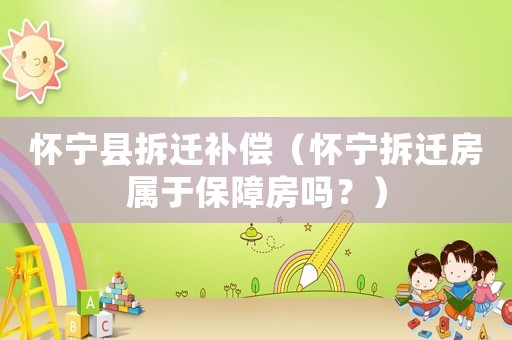 懷寧縣拆遷補償（懷寧拆遷房屬于保障房嗎？）