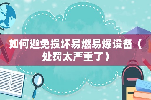 如何避免損壞易燃易爆設備（處罰太嚴重了）