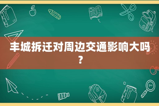 豐城拆遷對周邊交通影響大嗎？