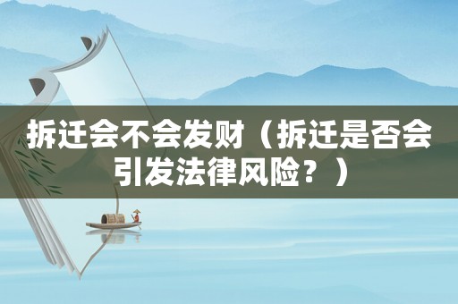 拆遷會不會發(fā)財（拆遷是否會引發(fā)法律風(fēng)險？）