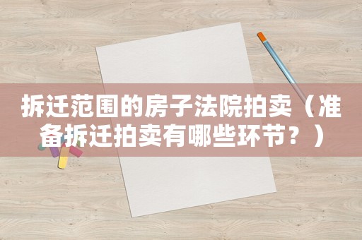 拆遷范圍的房子法院拍賣（準(zhǔn)備拆遷拍賣有哪些環(huán)節(jié)？）
