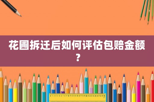 花圃拆遷后如何評估包賠金額？