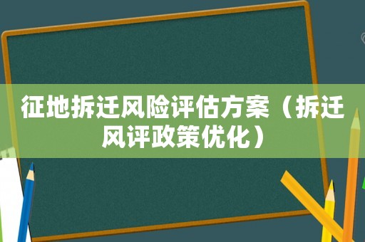 征地拆遷風險評估方案（拆遷風評政策優化）