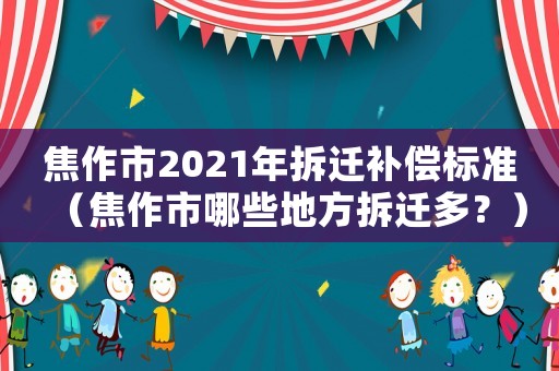 焦作市2021年拆遷補償標準（焦作市哪些地方拆遷多？）