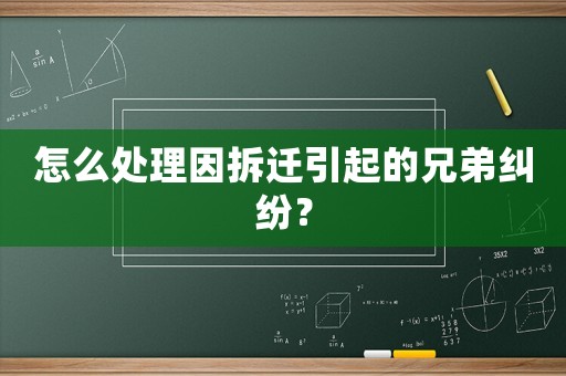 怎么處理因拆遷引起的兄弟糾紛？