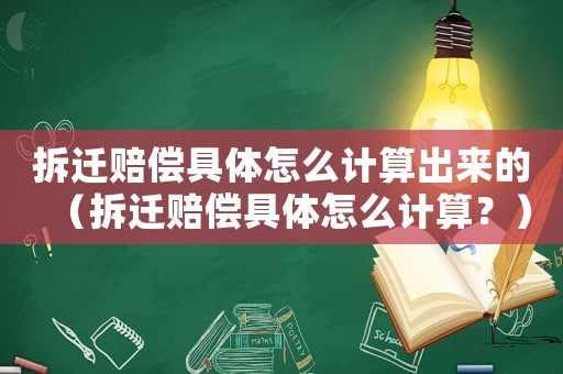 拆遷賠償具體怎么計算出來的（拆遷賠償具體怎么計算？）