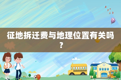 征地拆遷費與地理位置有關嗎？