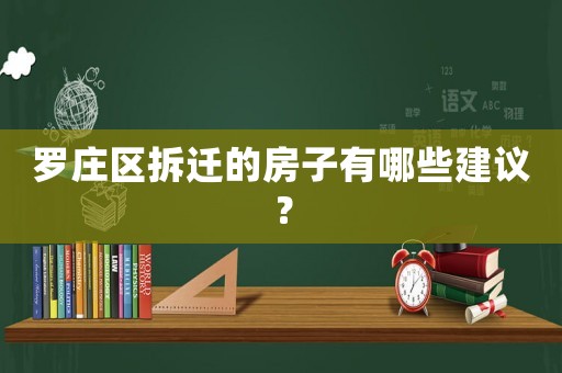 羅莊區拆遷的房子有哪些建議？