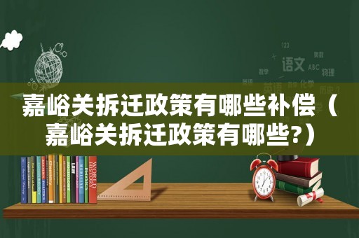 嘉峪關拆遷政策有哪些補償（嘉峪關拆遷政策有哪些?）