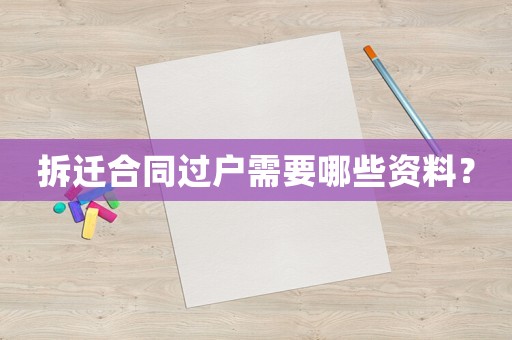 拆遷合同過戶需要哪些資料？