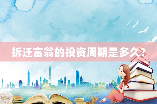 拆遷富翁的投資周期是多久？